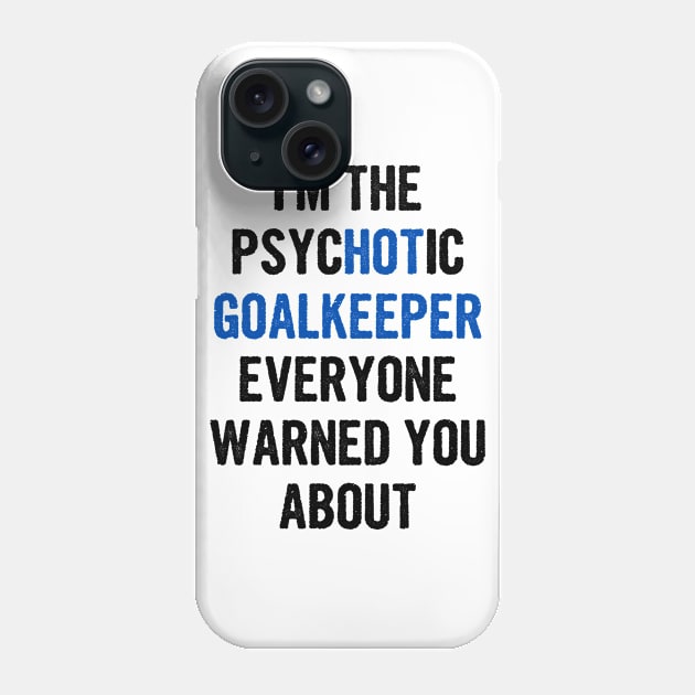 I'm The Psychotic Goalkeeper Everyone Warned You About Phone Case by divawaddle