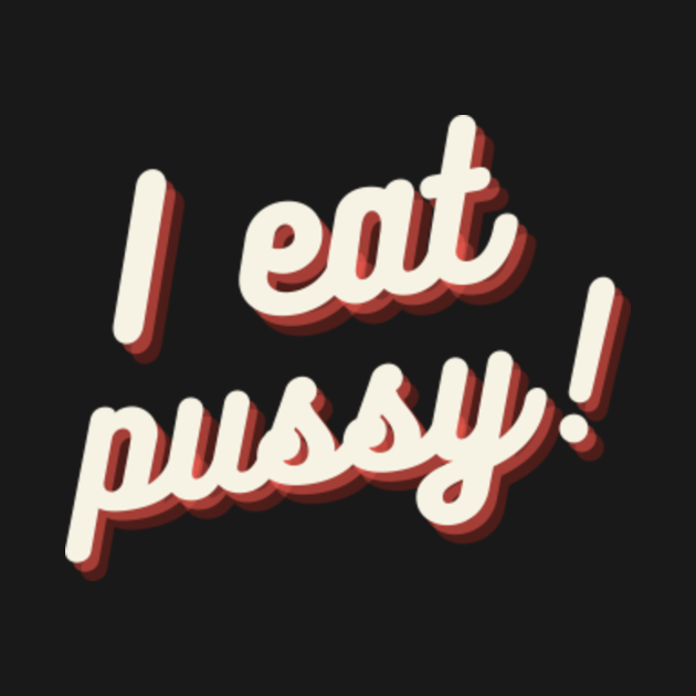 I Eat Pussy I Eat Pussy T Shirt Teepublic 9298