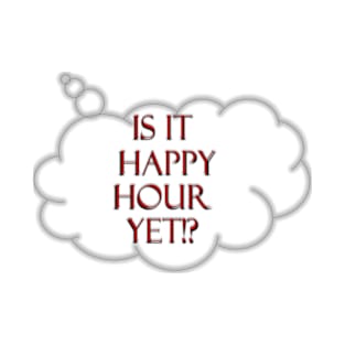 Is it Happy Hour yet!? T-Shirt