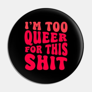 I'm Too Queer For This Shit Pin