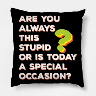 Are You Always This Stupid or Is Today A Special Occasion? Pillow