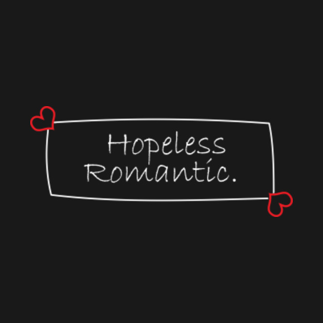 i am a hopeless romantic