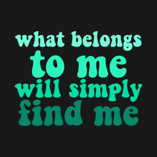 what belongs to me will simply find me affirmation quote T-Shirt