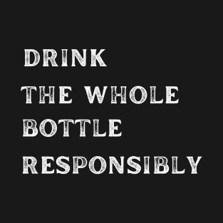 Drink The Whole Bottle Responsibly T-Shirt