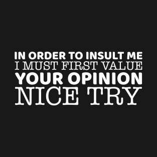 In Order To Insult Me I Must First Value Your Opinion T-Shirt