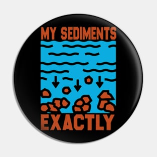 My Sediments Exactly - Funny Geologist Geology Pin