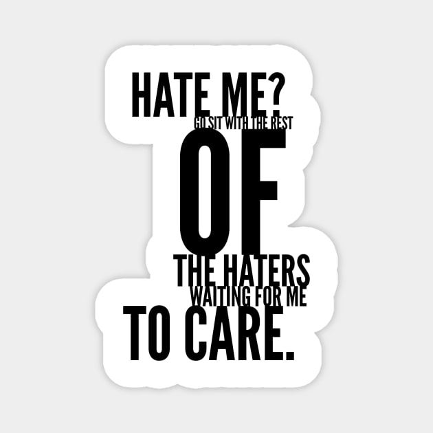 hate me go sit with the rest of the haters waiting for me to care Magnet by GMAT