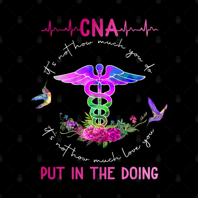 CNA It's Not How Much You Do It's Not How Much Love You Put In The Doing by neonatalnurse