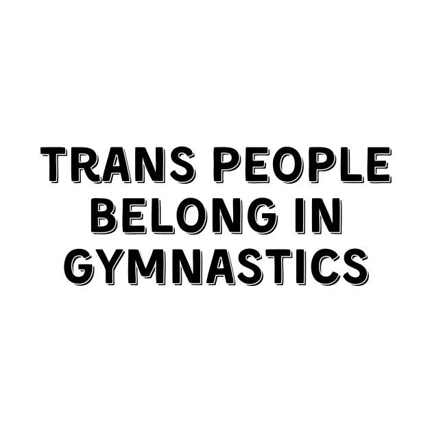 Trans People Belong in Gymnastics (Black, Font 2) by Half In Half Out Podcast