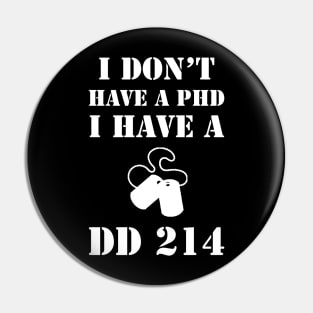 I Don't Have A PhD, I Have A DD 214 Veteran Pin