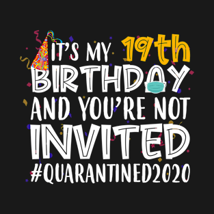 Funny It’s My 19th Birthday And You’re Not Invited Quarantined 2020 Happy Birthday T-Shirt