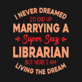 I Never Dreamed I Marry A Super Sexy Librarian Living Dream T-Shirt