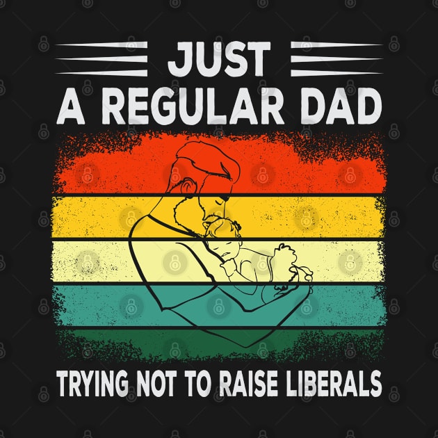 Just a Regular Dad Trying Not to Raise Liberals Father's Day Gift For Daddy by Donebe