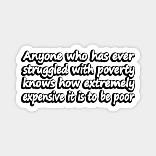 Anyone who has ever struggled with poverty knows how extremely expensive it is to be poor Magnet