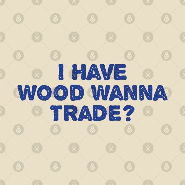 I Have Wood Wanna Trade by TIHONA