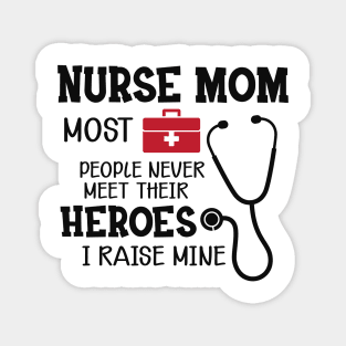 Nurse Mom - Most people never meet their heroes I raise mine Magnet