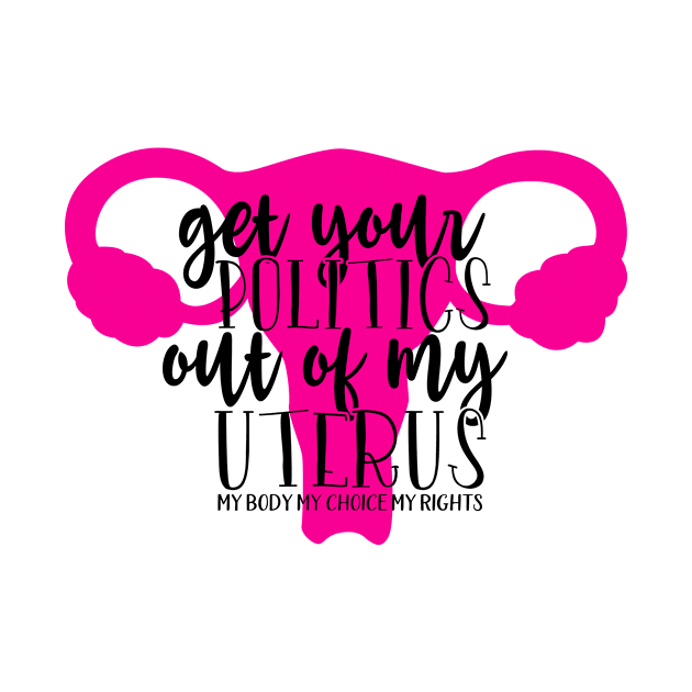 Get your politics out of my uterus by Coral Graphics