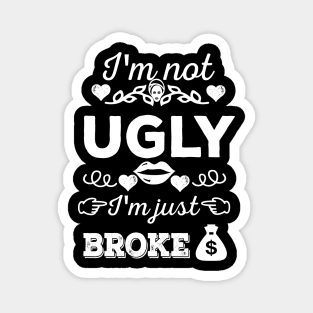 I'm not ugly, I'm just broke Magnet