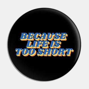 because life is too short Pin