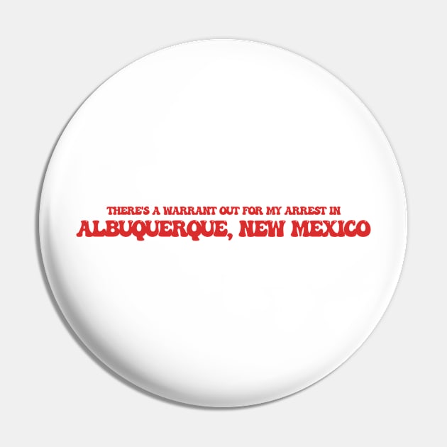 There's a warrant out for my arrest Albuquerque, New Mexico Pin by Curt's Shirts