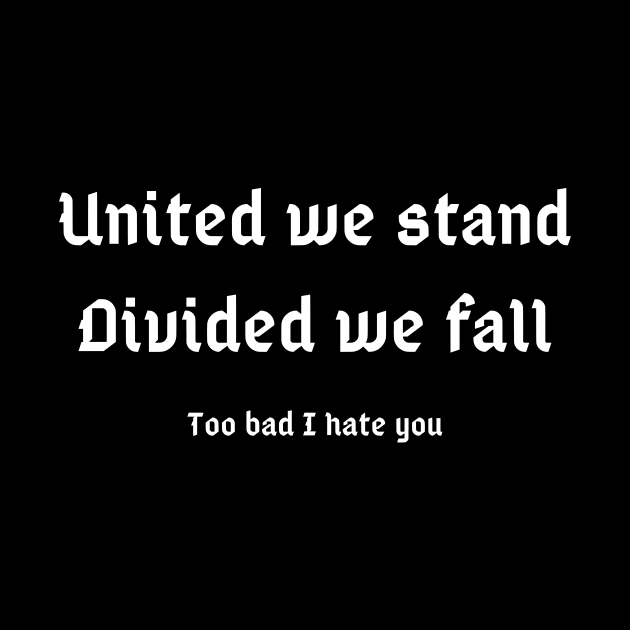 United we stand, Divided we fall (too bad I hate you) by Motivational_Apparel