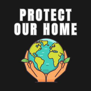 Protect Our Home Earth Environment Saving Planet Protection T-Shirt