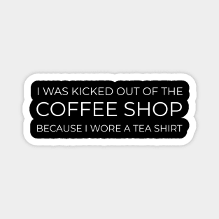 FUNNY QUOTES / I WAS KICKED OUT OF THE COFFEE SHOP BECAUSE I WORE A TEA SHIRT Magnet