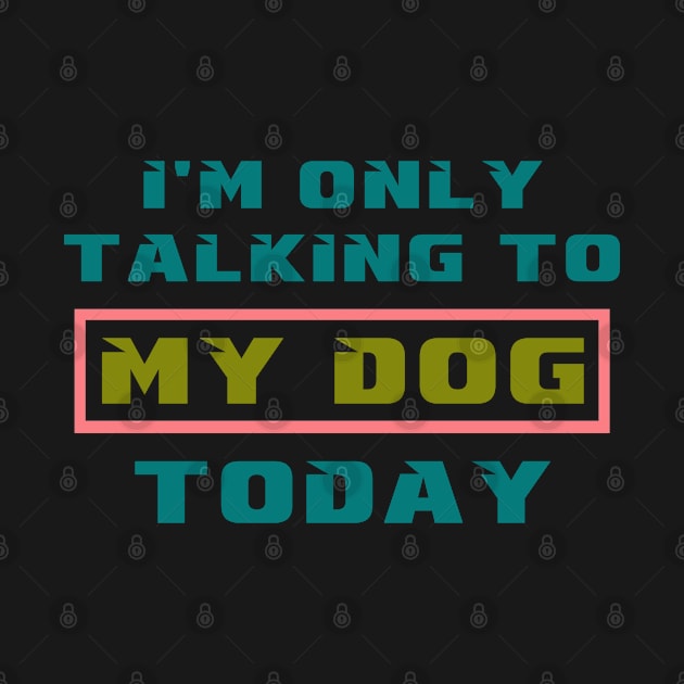 I'm only talking to my dog today by MBRK-Store