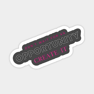 Don't wait for opportunity, create it. Motivation Magnet