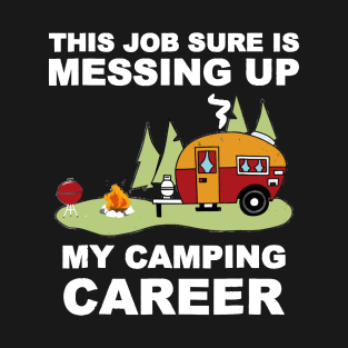 This Job Thing Sure is Messing Up My Camping Career T-Shirt