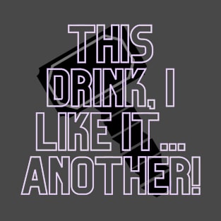 This Drink, I Like It...Another! T-Shirt