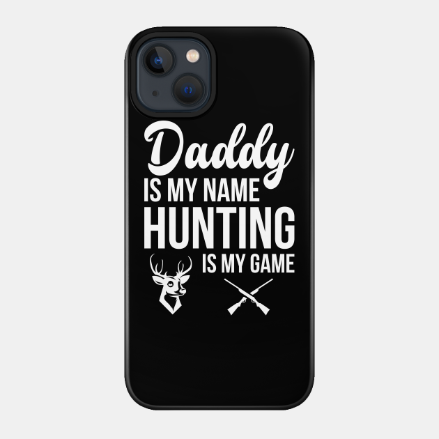 Daddy Is My Name Hunting Is My Game - Father - Phone Case