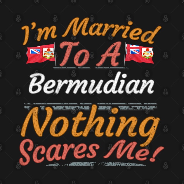 I'm Married To A Bermudian Nothing Scares Me - Gift for Bermudian From Bermuda Americas,Northern America, by Country Flags