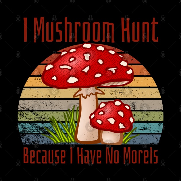 I Mushroom Hunt Because I Have No Morels by HobbyAndArt