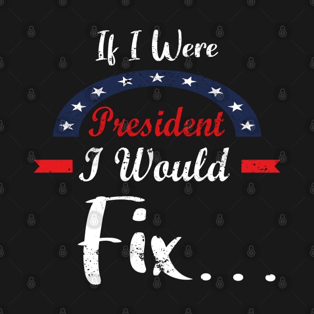 If I Were President I Would Fix - Great Gift For President Day by WassilArt