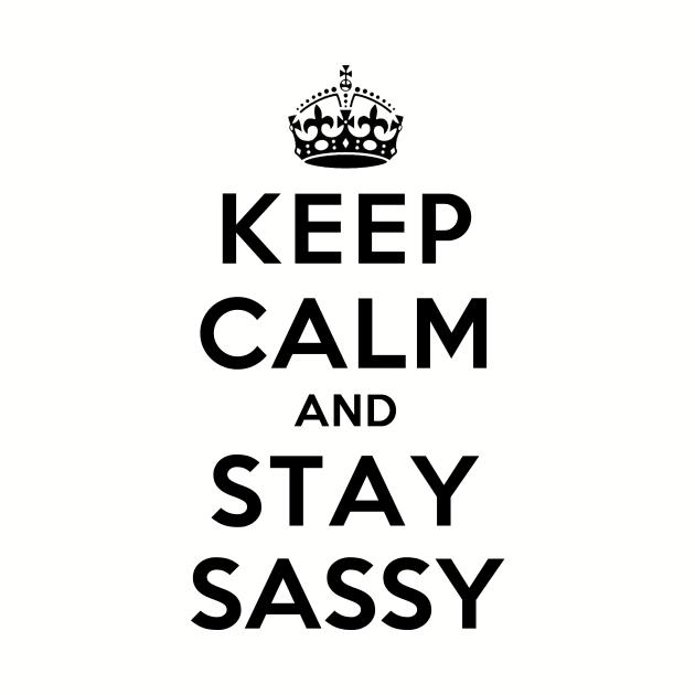 Keep Calm and Stay Sassy by rachaelroyalty