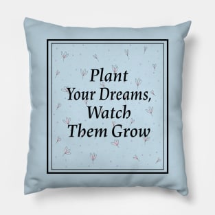 Plant your dreams and watch them grow Pillow