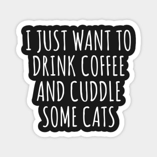 I Just Want to Drink Coffee And Cuddle Some Cats Magnet