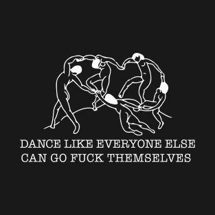 dance like everyone else can go fuck themselves T-Shirt