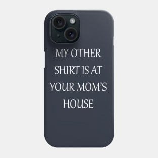My Other Shirt Is At Your Mom's House Phone Case
