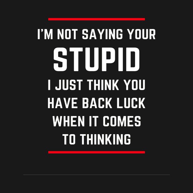 I'm not saying your stupid. I just think you have back luck when it comes to thinking by ArchiesFunShop