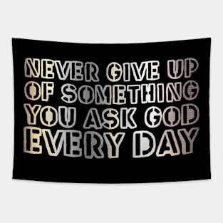 Never give up on something you ask God for every day. Tapestry