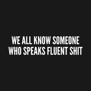 We All Know Someone Who Speaks Fluent Shit T-Shirt