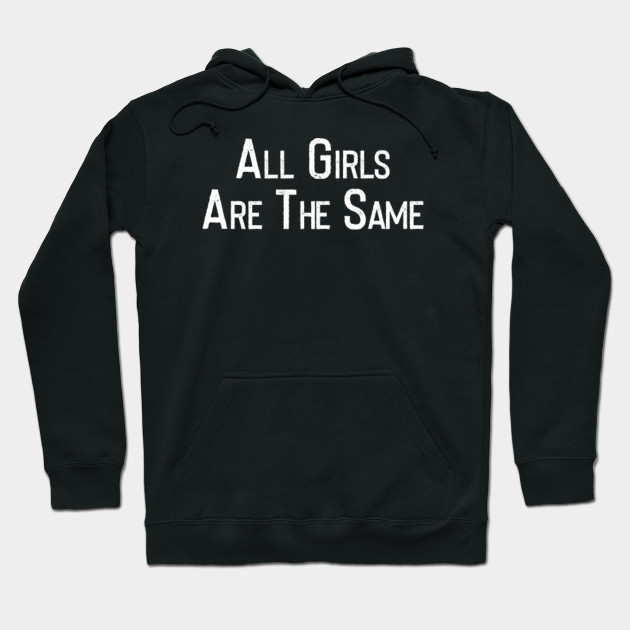 all girls are the same sweatshirt