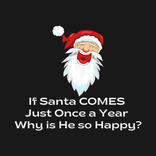 If Santa COMES Just Once a Year Why is He so Happy? T-Shirt