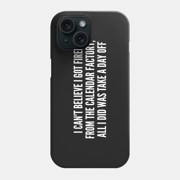 Funny Joke - Fired From The Calendar Factory - Funny Joke Statement Humor Slogan Quote Saying Phone Case by sillyslogans