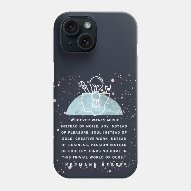 Hermann Hesse quote: Whoever wants music instead of noise, joy instead of pleasure... finds no home in this trivial world of ours. Phone Case by artbleed