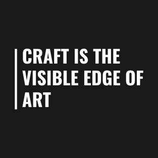 Craft is The Visible Edge of Art T-Shirt