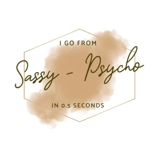 I go from sassy to psycho in 0.5 seconds - Funny T-Shirt