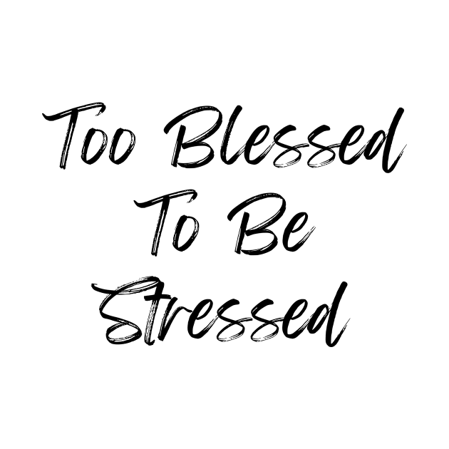 TOO BLESSED TO BE STRESSED by LaurelBDesigns